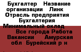 Бухгалтер › Название организации ­ Линк-1 › Отрасль предприятия ­ Бухгалтерия › Минимальный оклад ­ 40 000 - Все города Работа » Вакансии   . Амурская обл.,Бурейский р-н